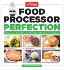 Food Processor Perfection: 75 Amazing Ways to Use the Most Powerful Tool in Your Kitchen Cover Image