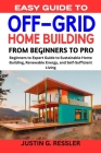 Easy Guide to Off-Grid Home Building: Beginners to Expert Guide to Sustainable Home Building, Renewable Energy, and Self-Sufficient Living By Justing G. Ressler Cover Image