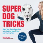 Super Dog Tricks: Make Your Dog a Super Dog with Step by Step Tricks and Training Tips - As Seen on America’s Got Talent! By Sara Carson Cover Image