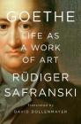 Goethe: Life as a Work of Art By Rüdiger Safranski, David Dollenmayer (Translated by) Cover Image
