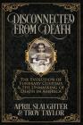 Disconnected from Death: The Evolution of Funerary Customs and the Unmasking of Death in America By Troy Taylor, April Slaughter Cover Image
