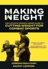Making Weight: The Ultimate Science Based Guide to Cutting Weight for Combat Sports By Jordan Sullivan, Danny Lennon Cover Image