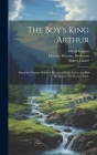 The Boy's King Arthur: Being Sir Thomas Malory's History of King Arthur and His Knights of The Round Table By Sidney 1842-1881 Lanier, Alfred 1850-1894 Kappes, Thomas Malory (Created by) Cover Image