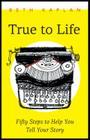True to Life: Fifty Steps to Help You Write Your Story By Beth Kaplan Cover Image
