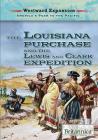The Louisiana Purchase and the Lewis and Clark Expedition (Westward Expansion: America's Push to the Pacific) By Therese M. Shea Cover Image