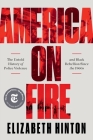 America on Fire: The Untold History of Police Violence and Black Rebellion Since the 1960s By Elizabeth Hinton Cover Image