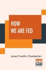How We Are Fed: A Geographical Reader By James Franklin Chamberlain Cover Image