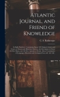 Atlantic Journal, and Friend of Knowledge [microform]: in Eight Numbers: Containing About 160 Original Articles and Tracts on Natural and Historical S Cover Image