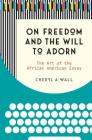 On Freedom and the Will to Adorn: The Art of the African American Essay By Cheryl a. Wall Cover Image