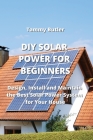 DIY Solar Power for Beginners: Design, Install and Maintain the Best Solar Power System for Your House By Tammy Butler Cover Image