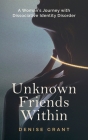 Unknown Friends Within: A Woman's Journey with Dissociative Identity Disorder By Denise Grant Cover Image