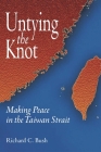Untying the Knot: Making Peace in the Taiwan Strait By Richard C. Bush Cover Image