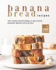 Banana Bread Recipes: Try these Exceptionally Delicious Banana Bread Delicacies! By Logan King Cover Image