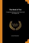 The Book of Tea: A Japanese Harmony of Art Culture and the Simple Life By Kakuzō Okakura Cover Image