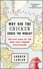 Why Did the Chicken Cross the World?: The Epic Saga of the Bird that Powers Civilization By Andrew Lawler Cover Image