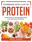 Cookbook with a lot of protein: Yummy Recipes for Preparing High Protein, Low Carb Foods in the Kitchen! By Jessica J Phaneuf Cover Image