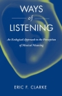 Ways of Listening: An Ecological Approach to the Perception of Musical Meaning By Eric Clarke Cover Image