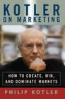 Kotler on Marketing: How to Create, Win, and Dominate Markets By Philip Kotler Cover Image