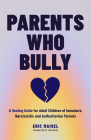 Parents Who Bully: A Healing Guide for Adult Children of Immature, Narcissistic and Authoritarian Parents Cover Image