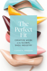 The Perfect Fit: Creative Work in the Global Shoe Industry By Claudio E. Benzecry Cover Image