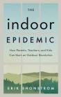 The Indoor Epidemic: How Parents, Teachers, and Kids Can Start an Outdoor Revolution By Erik Shonstrom Cover Image