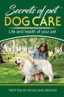 Secrets of Pets: Dog Care. a Guide to Ensure a Good Life and Health of Your Pet. (Choosing a Puppy, Caring for a Dog's Coat, Feeding a Cover Image