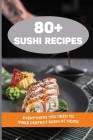 80+ Sushi Recipes: Everything You Need To Make Perfect Sushi At Home: Information Required Before Starting A Sushi Journey By Dewayne Daskal Cover Image