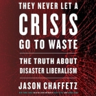 They Never Let a Crisis Go to Waste: The Truth about Disaster Liberalism By Jason Chaffetz, Jason Chaffetz (Read by) Cover Image