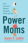 Power Moms: How Executive Mothers Navigate Work and Life By Joann S. Lublin Cover Image