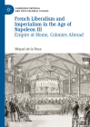 French Liberalism and Imperialism in the Age of Napoleon III: Empire at Home, Colonies Abroad (Cambridge Imperial and Post-Colonial Studies) By Miquel de la Rosa Cover Image