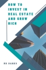 How to Invest In Real Estate and Grow Rich Cover Image