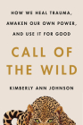 Call of the Wild: How We Heal Trauma, Awaken Our Own Power, and Use It For Good By Kimberly Ann Johnson Cover Image