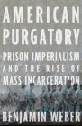 American Purgatory: Prison Imperialism and the Rise of Mass Incarceration By Benjamin D. Weber, Ayo Y. Scott (Illustrator), Compass Cartographic Cover Image