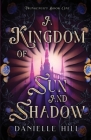 A Kingdom of Sun and Shadow By Danielle M. Hill Cover Image