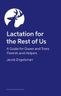 Lactation for the Rest of Us: A Guide for Queer and Trans Parents and Helpers Cover Image