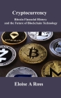 Cryptocurrency: Bitcoin Financial History and the Future of Blockchain Technology By Eloise A. Ross Cover Image