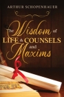 The Wisdom of Life & Counsels and Maxims By Arthur Schopenhauer, T. Bailey Saunders (Translator) Cover Image
