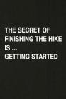 The Secret of Finishing the Hike Is Getting Started: Hiking Log Book, Complete Notebook Record of Your Hikes. Ideal for Walkers, Hikers and Those Who By Miss Quotes Cover Image