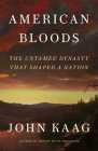 American Bloods: The Untamed Dynasty That Shaped a Nation By John Kaag Cover Image