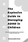Explosive Guide to Managing ADHD in Children: Tips and Strategies for a Happier, More Focused Life By Emmanuella Onwe Cover Image