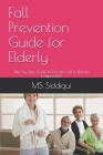 Fall Prevention Guide for Elderly: Step by Step Guide to Prevent Fall & Remain Independent By Siddiqui P. T. Cover Image
