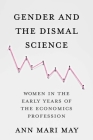 Gender and the Dismal Science: Women in the Early Years of the Economics Profession By Ann Mari May Cover Image