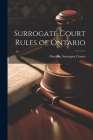 Surrogate Court Rules of Ontario By Ontario Surrogate Courts (Created by) Cover Image