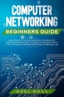 Computer Networking Beginners Guide: An Introduction on Wireless Technology and Systems Security to Pass CCNA Exam, With a Hint of Linux Programming a By Axel Ross Cover Image