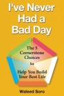 I've Never Had a Bad Day: The 5 Cornerstone Choices to Help You Build Your Best Life By Waleed Soro Cover Image