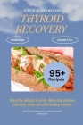 Thyroid Recovery Kitchen Cookbook: The Ultimate Guide to Easy and Quick Healing Diet for Hypothyroidism and Hashimoto's Recovery with Meal Plan and ov Cover Image
