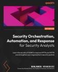 Security Orchestration, Automation, and Response for Security Analysts: Learn the secrets of SOAR to improve MTTA and MTTR and strengthen your organiz Cover Image