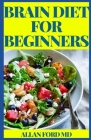 Brain Diet for Beginners: The Perfect Guide to Boost Brain Health, Improve Cognitive Function, and Prevent Alzheimer's and Dementia By Allan Ford Cover Image