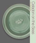 Celadon on the Seas: Chinese Ceramics from the 9th to the 14th Century (Yale Collections) Cover Image