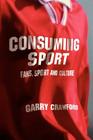 Consuming Sport: Fans, Sport and Culture By Garry Crawford Cover Image